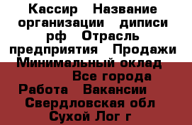 Кассир › Название организации ­ диписи.рф › Отрасль предприятия ­ Продажи › Минимальный оклад ­ 22 000 - Все города Работа » Вакансии   . Свердловская обл.,Сухой Лог г.